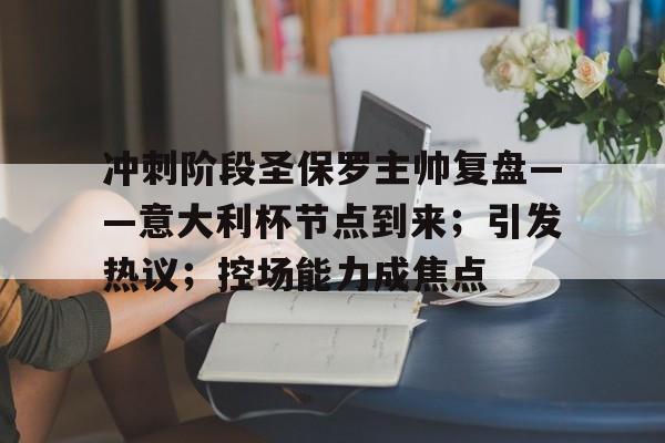 包含冲刺阶段圣保罗主帅复盘——意大利杯节点到来；引发热议；控场能力成焦点的词条-九游正版官网