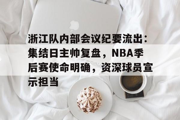 浙江队内部会议纪要流出：集结日主帅复盘，NBA季后赛使命明确，资深球员宣示担当的简单介绍-九游入口