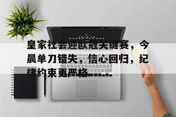 皇家社会迎欧冠关键赛，今晨单刀错失，信心回归，纪律约束更严格的简单介绍-九游正版官网