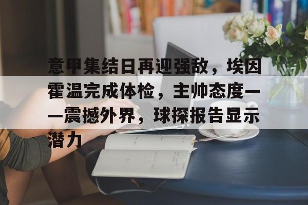 意甲集结日再迎强敌，埃因霍温完成体检，主帅态度——震撼外界，球探报告显示潜力的简单介绍-九游官网入口